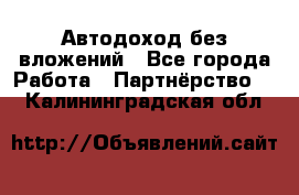 Автодоход без вложений - Все города Работа » Партнёрство   . Калининградская обл.